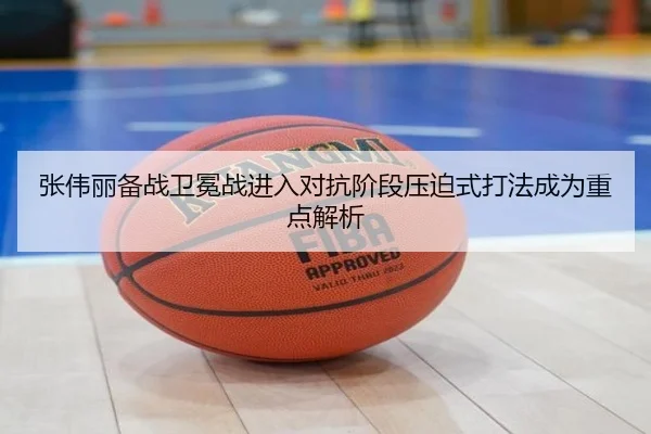 张伟丽备战卫冕战进入对抗阶段压迫式打法成为重点解析