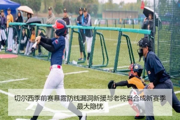 切尔西季前赛暴露防线漏洞新援与老将磨合成新赛季最大隐忧