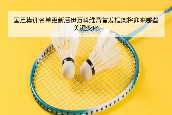 国足集训名单更新后伊万科维奇首发框架将迎来哪些关键变化