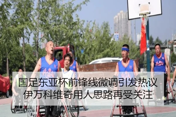 国足东亚杯前锋线微调引发热议 伊万科维奇用人思路再受关注