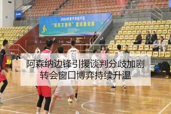 阿森纳边锋引援谈判分歧加剧 转会窗口博弈持续升温
